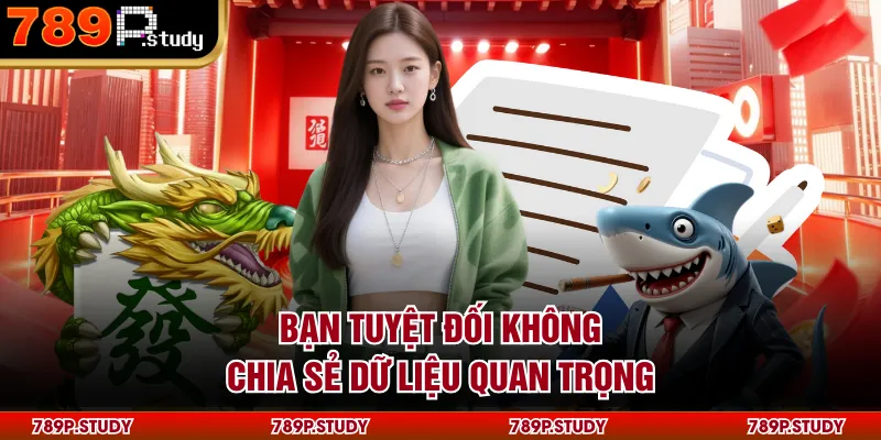 Bạn tuyệt đối không chia sẻ dữ liệu quan trọng