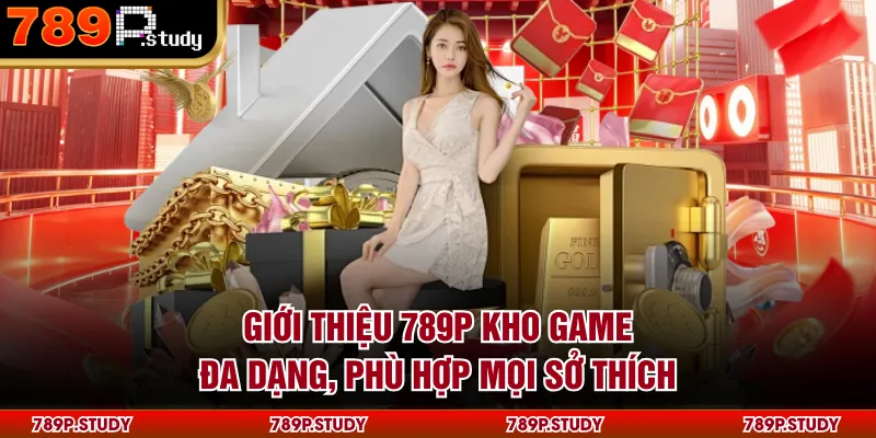Giới thiệu 789P kho game đa dạng, phù hợp mọi sở thích