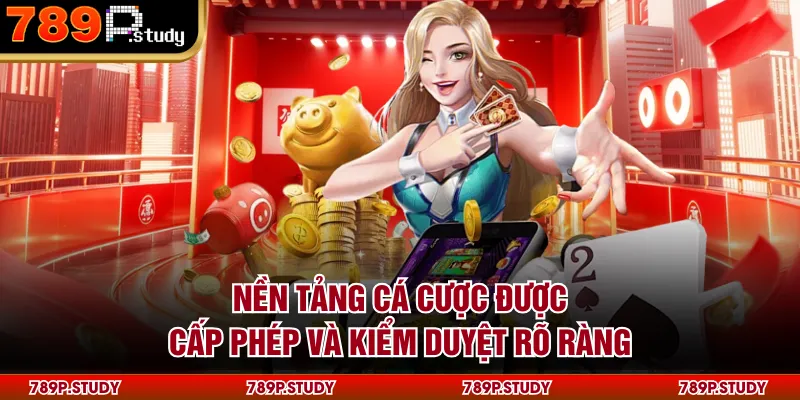 Nền tảng cá cược được cấp phép và kiểm duyệt rõ ràng